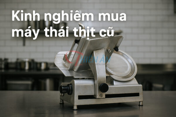 Kinh nghiệm chọn mua máy thái thịt cũ